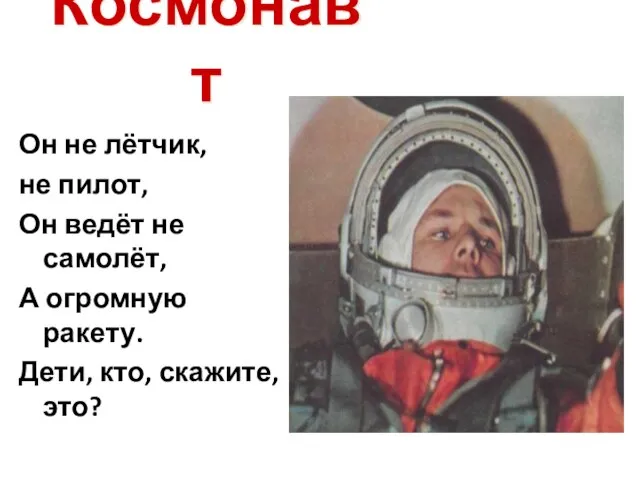 Космонавт Он не лётчик, не пилот, Он ведёт не самолёт, А огромную