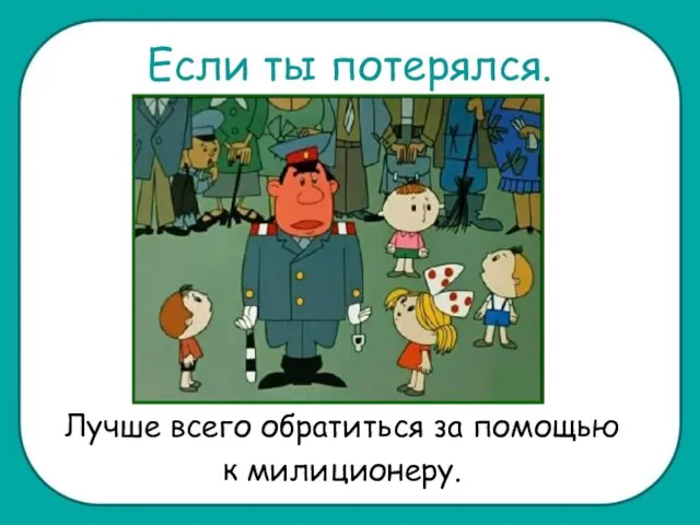 Если ты потерялся. Лучше всего обратиться за помощью к милиционеру.