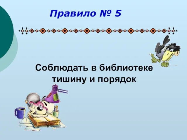 Соблюдать в библиотеке тишину и порядок Правило № 5