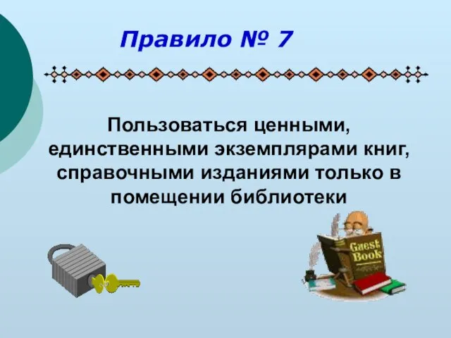 Пользоваться ценными, единственными экземплярами книг, справочными изданиями только в помещении библиотеки Правило № 7