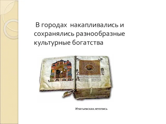 Ипатьевская летопись В городах накапливались и сохранялись разнообразные культурные богатства