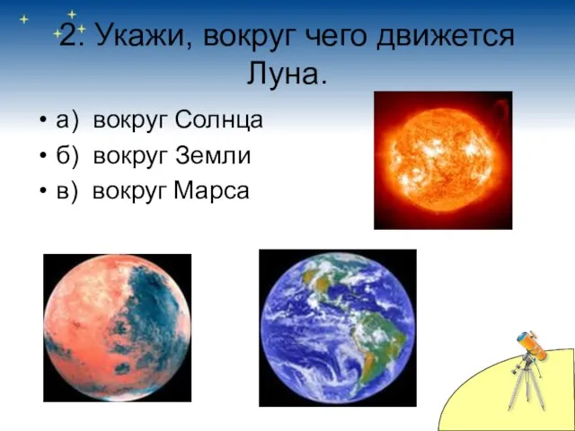 2. Укажи, вокруг чего движется Луна. а) вокруг Солнца б) вокруг Земли в) вокруг Марса