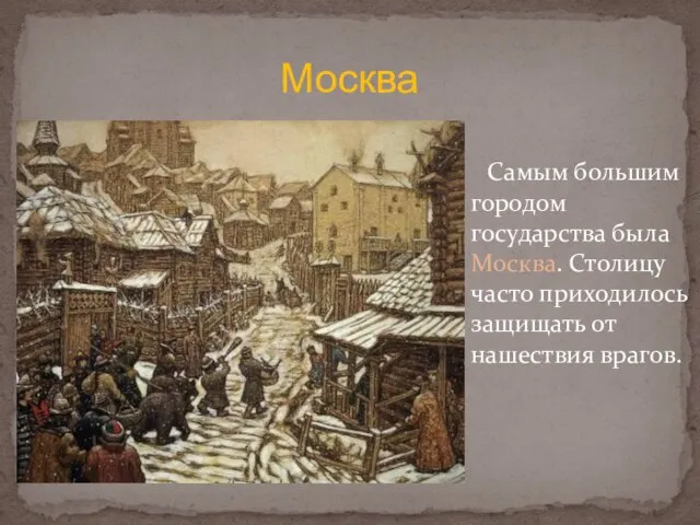 Самым большим городом государства была Москва. Столицу часто приходилось защищать от нашествия врагов. Москва