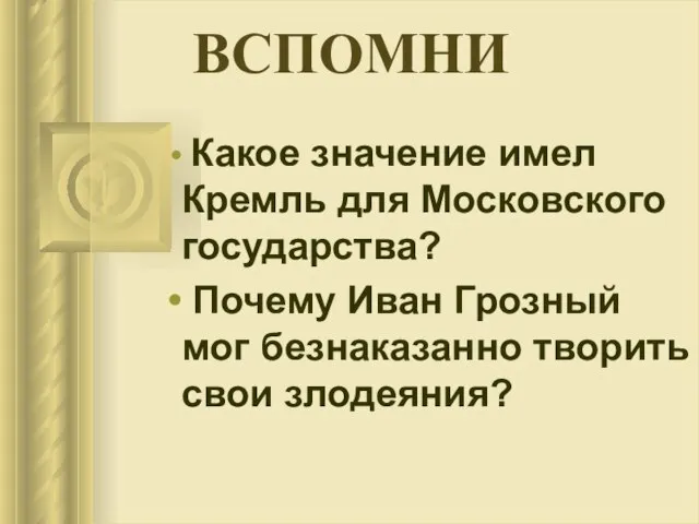 ВСПОМНИ Какое значение имел Кремль для Московского государства? Почему Иван Грозный мог безнаказанно творить свои злодеяния?