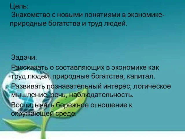 Цель: Знакомство с новыми понятиями в экономике- природные богатства и труд людей.