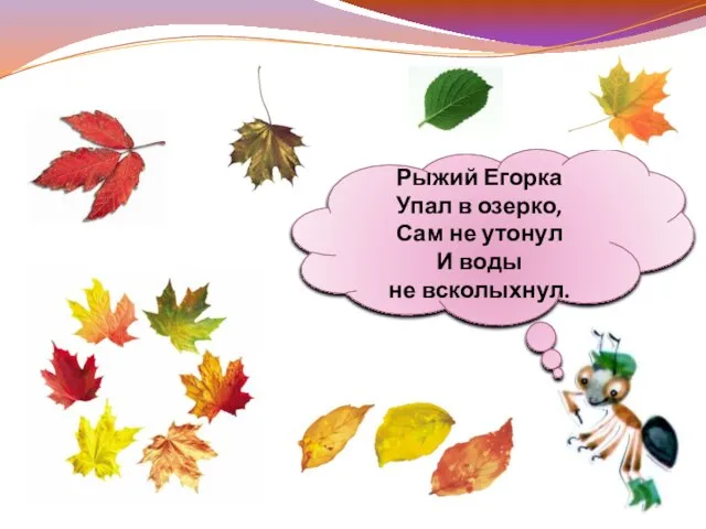 Рыжий Егорка Упал в озерко, Сам не утонул И воды не всколыхнул.