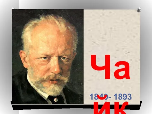 1840- 1893 Чайковский Пётр Ильич