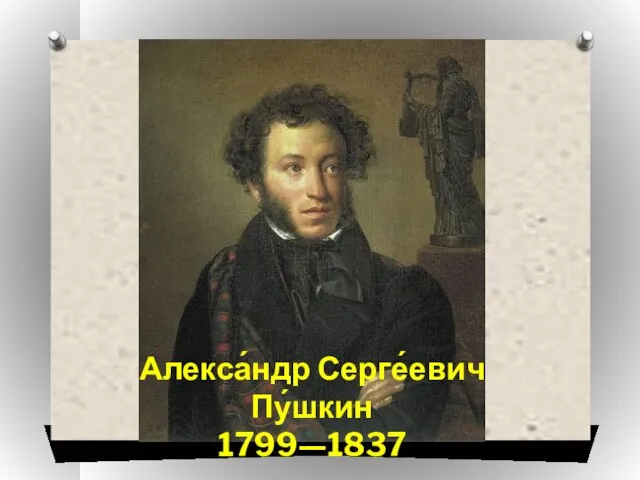 Алекса́ндр Серге́евич Пу́шкин 1799—1837