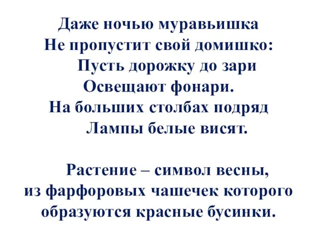 Даже ночью муравьишка Не пропустит свой домишко: Пусть дорожку до зари Освещают