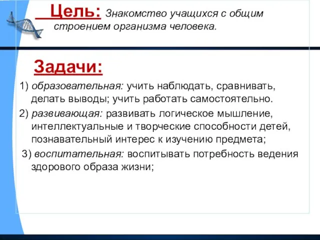 Цель: Знакомство учащихся с общим строением организма человека. Задачи: 1) образовательная: учить