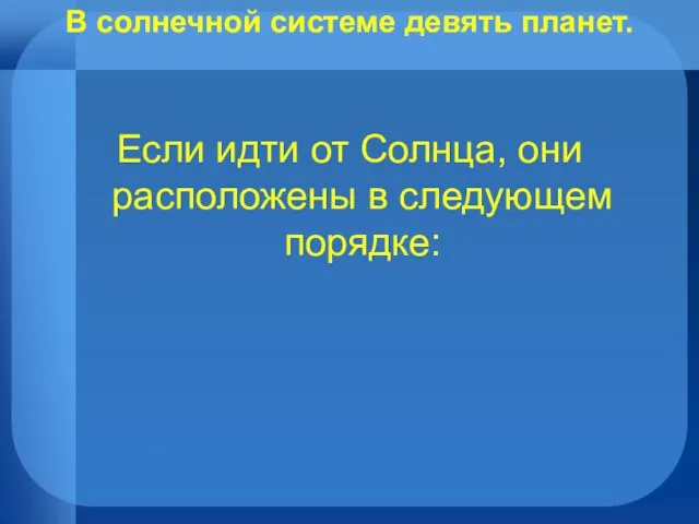 В солнечной системе девять планет. Если идти от Солнца, они расположены в следующем порядке: