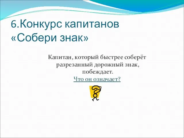 6.Конкурс капитанов «Собери знак» Капитан, который быстрее соберёт разрезанный дорожный знак, побеждает. Что он означает?