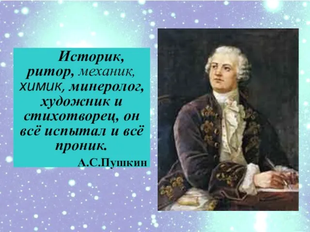 Историк, ритор, механик, химик, минеролог, художник и cтихотворец, он всё испытал и всё проник. А.С.Пушкин