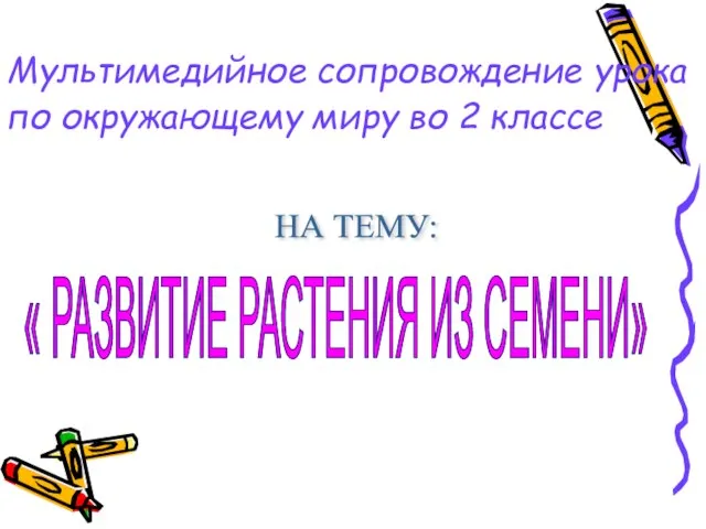 Мультимедийное сопровождение урока по окружающему миру во 2 классе НА ТЕМУ: « РАЗВИТИЕ РАСТЕНИЯ ИЗ СЕМЕНИ»