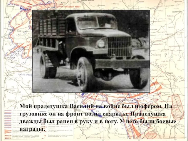 Мой прадедушка Василий на войне был шофером. На грузовике он на фронт