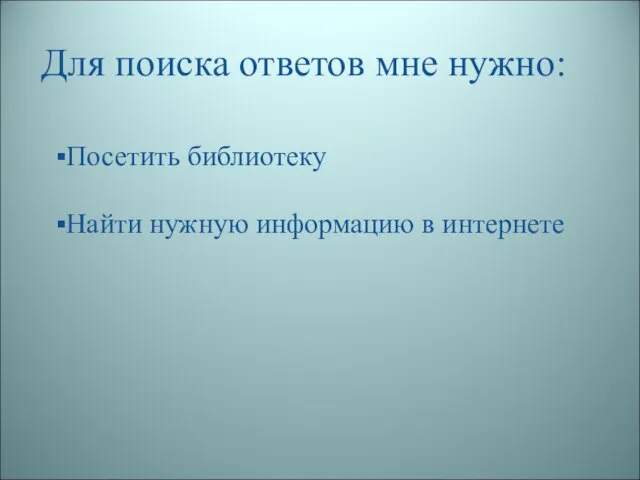 Для поиска ответов мне нужно: Посетить библиотеку Найти нужную информацию в интернете