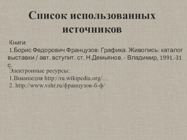 Список использованных источников Книги: 1.Борис Федорович Французов: Графика. Живопись: каталог выставки /