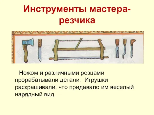 Инструменты мастера- резчика Ножом и различными резцами прорабатывали детали. Игрушки раскрашивали, что