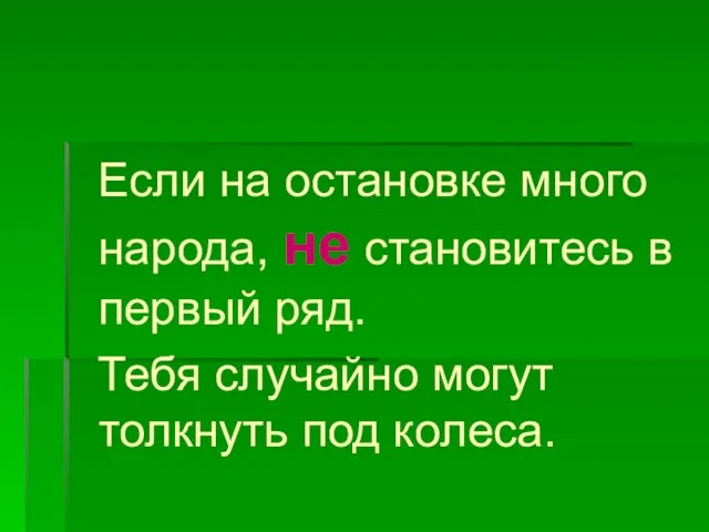 Если на остановке много народа, не становитесь в первый ряд. Тебя случайно могут толкнуть под колеса.