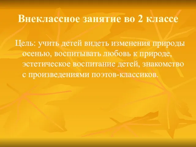 Внеклассное занятие во 2 классе Цель: учить детей видеть изменения природы осенью,