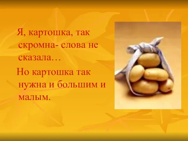 Я, картошка, так скромна- слова не сказала… Но картошка так нужна и большим и малым.