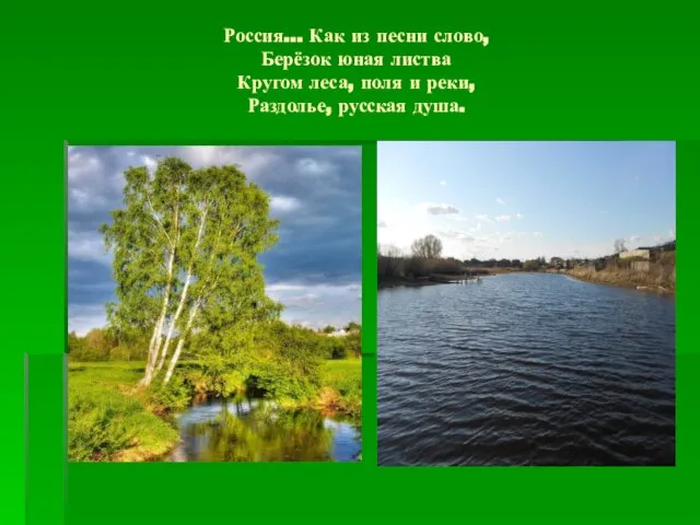 Россия… Как из песни слово, Берёзок юная листва Кругом леса, поля и реки, Раздолье, русская душа.
