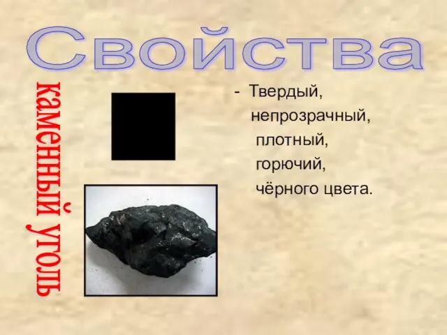 Свойства Твердый, непрозрачный, плотный, горючий, чёрного цвета. каменный уголь