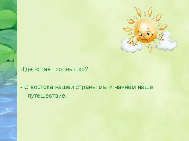 -Где встаёт солнышко? - С востока нашей страны мы и начнём наше путешествие.