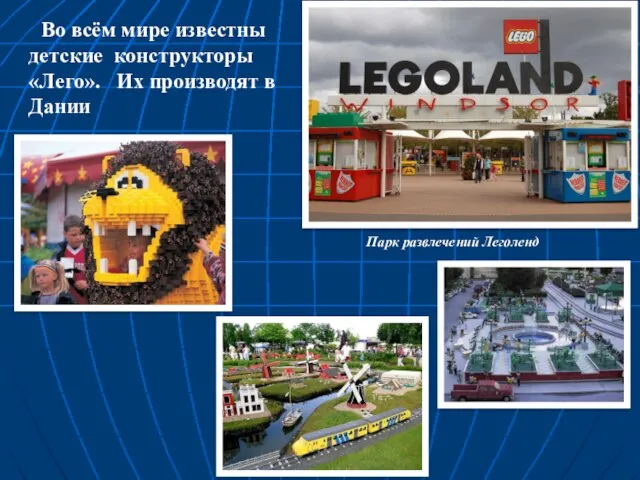 Во всём мире известны детские конструкторы «Лего». Их производят в Дании Парк развлечений Леголенд