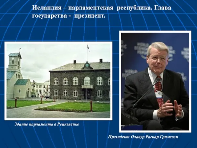 Исландия – парламентская республика. Глава государства - президент. Здание парламента в Рейкьявике Президент Олавур Рагнар Гримссон