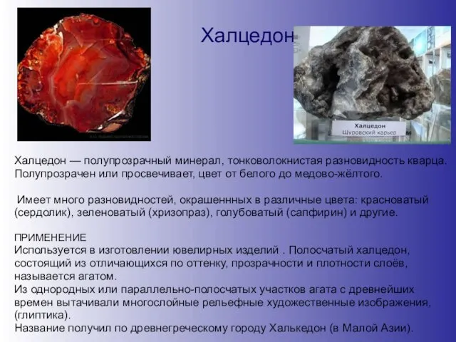 Халцедон Халцедон — полупрозрачный минерал, тонковолокнистая разновидность кварца. Полупрозрачен или просвечивает, цвет