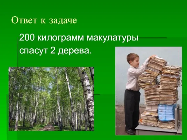 Ответ к задаче 200 килограмм макулатуры спасут 2 дерева.