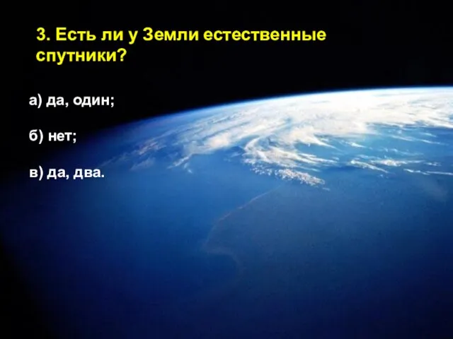 3. Есть ли у Земли естественные спутники? а) да, один; б) нет; в) да, два.