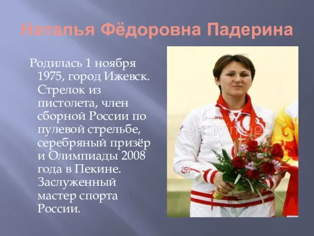 Наталья Фёдоровна Падерина Родилась 1 ноября 1975, город Ижевск. Стрелок из пистолета,