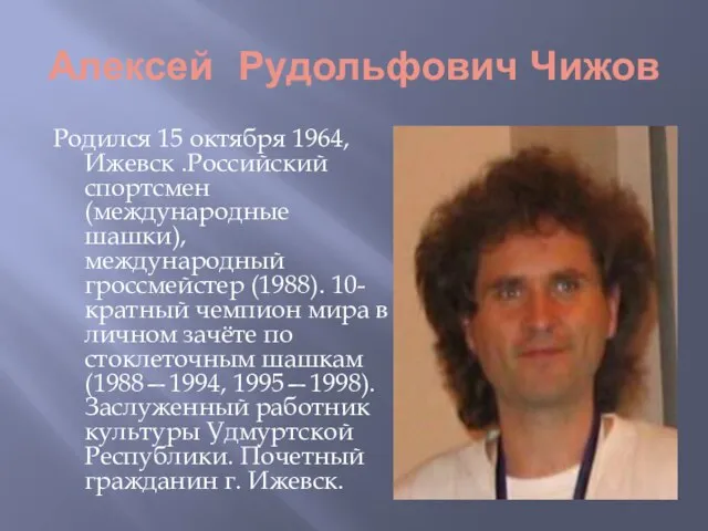Алексей Рудольфович Чижов Родился 15 октября 1964, Ижевск .Российский спортсмен (международные шашки),
