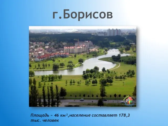 г.Борисов Площадь ~ 46 км²,население составляет 178,3 тыс. человек