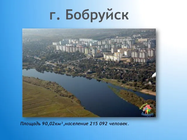 г. Бобруйск Площадь 90,02км²,население 215 092 человек.