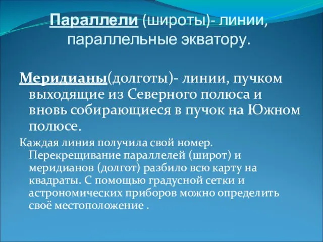 Параллели (широты)- линии, параллельные экватору. Меридианы(долготы)- линии, пучком выходящие из Северного полюса