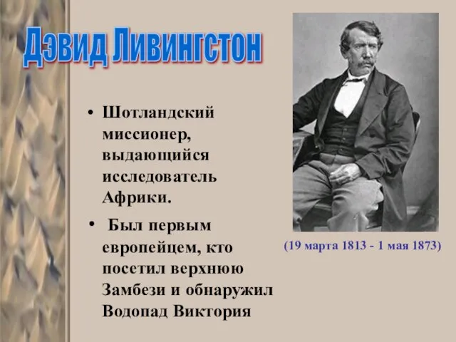 Шотландский миссионер, выдающийся исследователь Африки. Был первым европейцем, кто посетил верхнюю Замбези