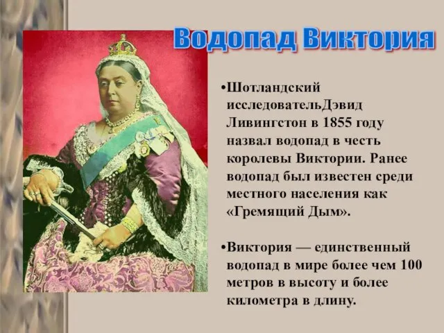 Шотландский исследовательДэвид Ливингстон в 1855 году назвал водопад в честь королевы Виктории.