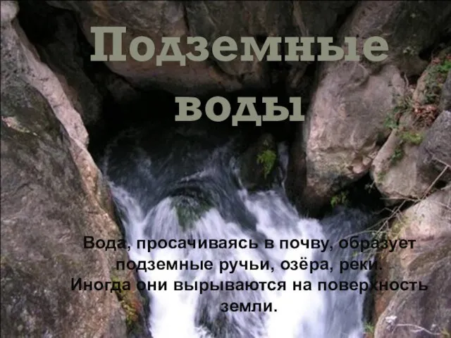 Подземные воды Вода, просачиваясь в почву, образует подземные ручьи, озёра, реки. Иногда