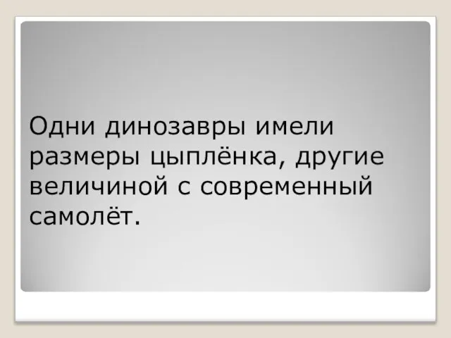 Одни динозавры имели размеры цыплёнка, другие величиной с современный самолёт.