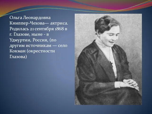 Ольга Леонардовна Книппер-Чехова— актриса.Родилась 21 сентября 1868 в г. Глазове, ныне -