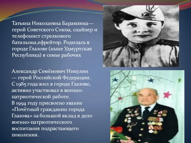 Татьяна Николаевна Барамзина— герой Советского Союза, снайпер и телефонист стрелкового батальона,ефрейтор. Родилась