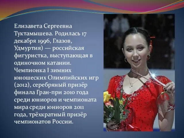 Елизавета Сергеевна Туктамышева. Родилась 17 декабря 1996, Глазов, Удмуртия) — российская фигуристка,