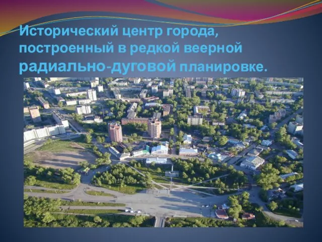 Исторический центр города, построенный в редкой веерной радиально-дуговой планировке.