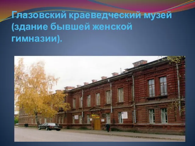 Глазовский краеведческий музей (здание бывшей женской гимназии).