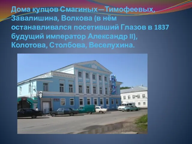 Дома купцов Смагиных—Тимофеевых, Завалишина, Волкова (в нём останавливался посетивший Глазов в 1837