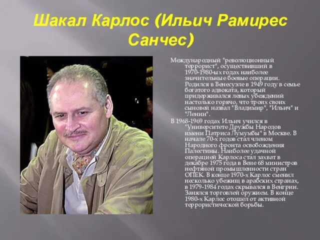 Шакал Карлос (Ильич Рамирес Санчес) Международный "революционный террорист", осуществивший в 1970-1980-ых годах