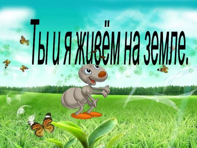 Ты и я живём на земле. Ты и я живём на земле.